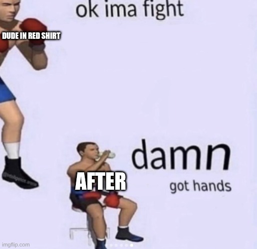 DUDE IN RED SHIRT AFTER | image tagged in damn got hands | made w/ Imgflip meme maker