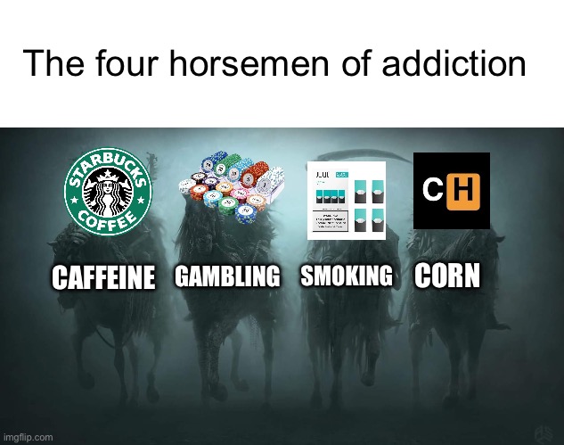 Four Horsemen of Addiction | The four horsemen of addiction; CORN; SMOKING; CAFFEINE; GAMBLING | image tagged in four horsemen of the apocalypse | made w/ Imgflip meme maker