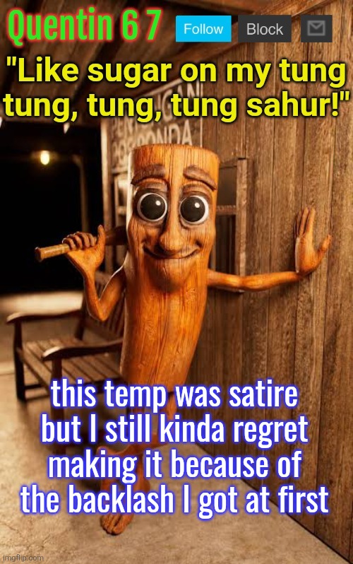 Quentin's Tung Tung Sahur template | this temp was satire but I still kinda regret making it because of the backlash I got at first | image tagged in quentin's tung tung sahur template | made w/ Imgflip meme maker