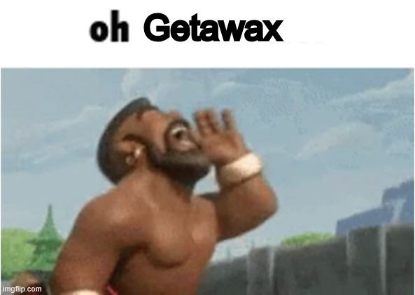 OH MODERATORS | Getawax | image tagged in oh moderators | made w/ Imgflip meme maker