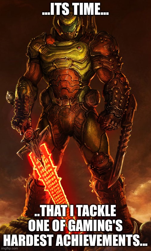...Ultra Nightmare... | ...ITS TIME... ..THAT I TACKLE ONE OF GAMING'S HARDEST ACHIEVEMENTS... | image tagged in doomguy,doom eternal,gaming,ultra nightmare | made w/ Imgflip meme maker