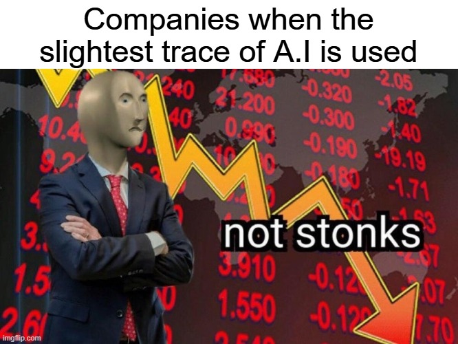 why | Companies when the slightest trace of A.I is used | image tagged in not stonks | made w/ Imgflip meme maker