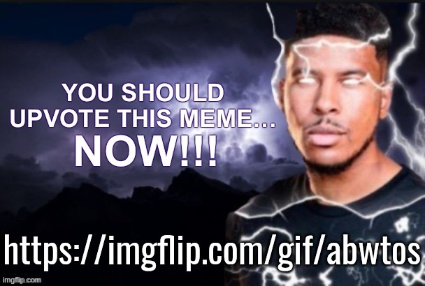 you should upvote this meme… now!!! | https://imgflip.com/gif/abwtos | image tagged in you should upvote this meme now | made w/ Imgflip meme maker
