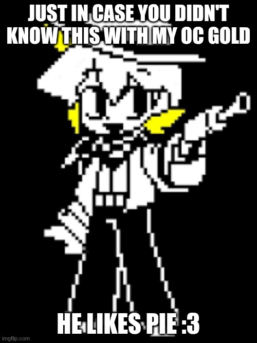 GOLD | JUST IN CASE YOU DIDN'T KNOW THIS WITH MY OC GOLD; HE LIKES PIE :3 | image tagged in gold | made w/ Imgflip meme maker