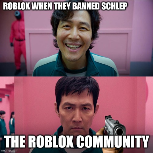 true ngl | ROBLOX WHEN THEY BANNED SCHLEP; THE ROBLOX COMMUNITY | image tagged in smiling seong gi-hun / unsmiling seong gi-hun | made w/ Imgflip meme maker