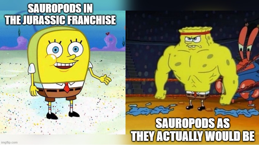 The longnecks in the Jurassic franchise are absolute jobbers. | SAUROPODS IN THE JURASSIC FRANCHISE; SAUROPODS AS THEY ACTUALLY WOULD BE | image tagged in increasingly buff spongebob | made w/ Imgflip meme maker