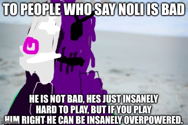 NOLI | TO PEOPLE WHO SAY NOLI IS BAD; HE IS NOT BAD, HES JUST INSANELY HARD TO PLAY, BUT IF YOU PLAY HIM RIGHT HE CAN BE INSANELY OVERPOWERED. | image tagged in memes,success kid original | made w/ Imgflip meme maker