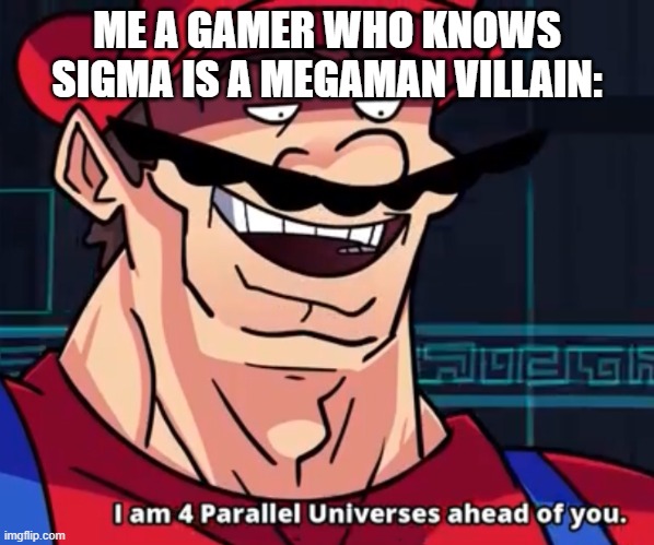 I Am 4 Parallel Universes Ahead Of You | ME A GAMER WHO KNOWS SIGMA IS A MEGAMAN VILLAIN: | image tagged in i am 4 parallel universes ahead of you | made w/ Imgflip meme maker