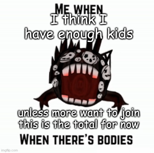 Me when | I think I have enough kids; unless more want to join this is the total for now | image tagged in me when | made w/ Imgflip meme maker