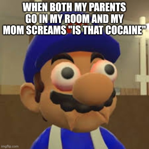 Smg4 Oh Shit | WHEN BOTH MY PARENTS GO IN MY ROOM AND MY MOM SCREAMS "IS THAT COCAINE" | image tagged in smg4 oh shit | made w/ Imgflip meme maker