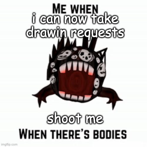 Me when | i can now take drawin requests; shoot me | image tagged in me when | made w/ Imgflip meme maker