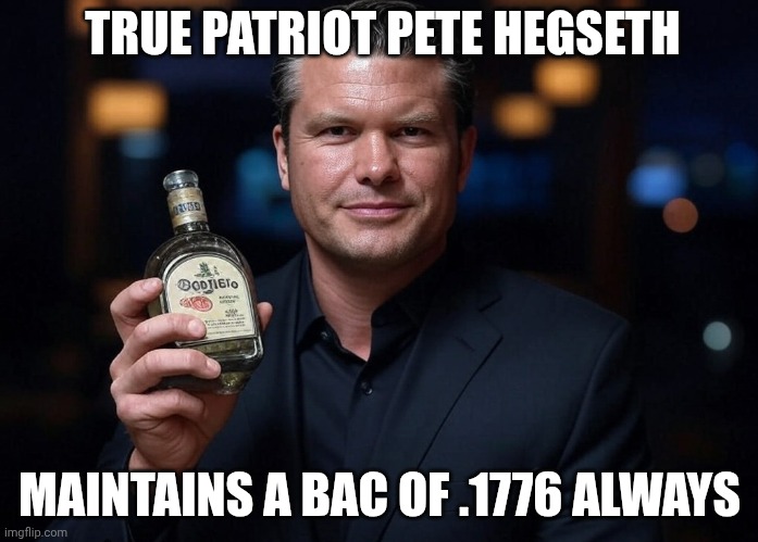 Minister of War and Margarita Mix | TRUE PATRIOT PETE HEGSETH; MAINTAINS A BAC OF .1776 ALWAYS | image tagged in pete hegseth tequila dui hire,maga,alcoholic,drunk,trump unfit unqualified dangerous | made w/ Imgflip meme maker