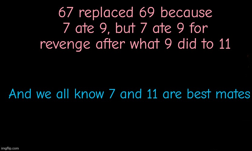 The Blue | 67 replaced 69 because 7 ate 9, but 7 ate 9 for revenge after what 9 did to 11; And we all know 7 and 11 are best mates | image tagged in the blue | made w/ Imgflip meme maker
