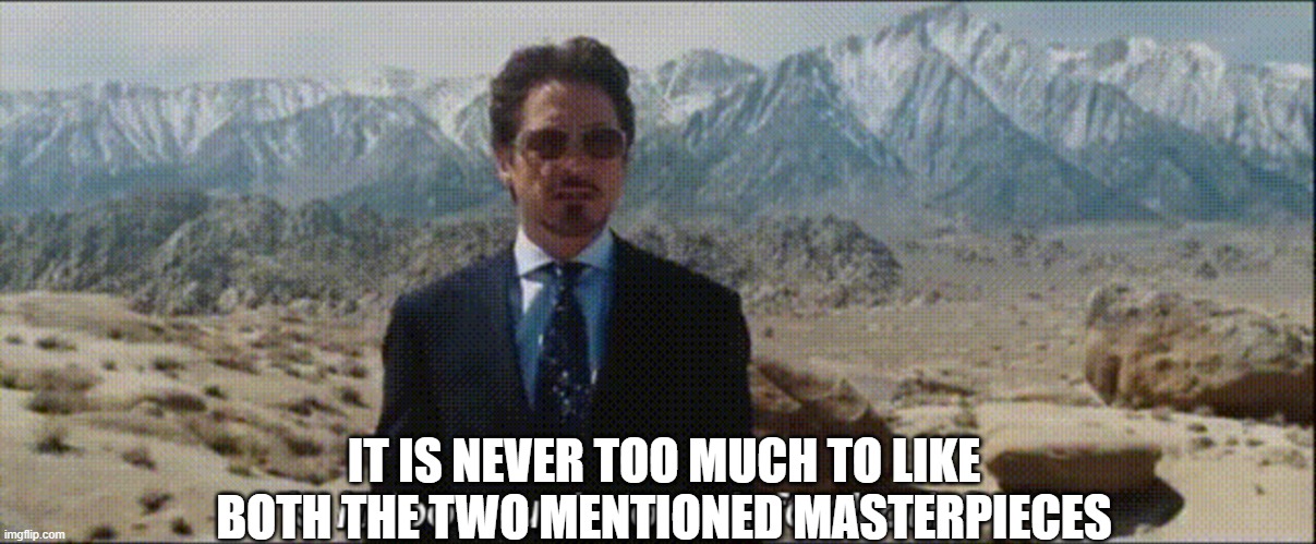 Is it too much to ask for both? | IT IS NEVER TOO MUCH TO LIKE BOTH THE TWO MENTIONED MASTERPIECES | image tagged in is it too much to ask for both | made w/ Imgflip meme maker
