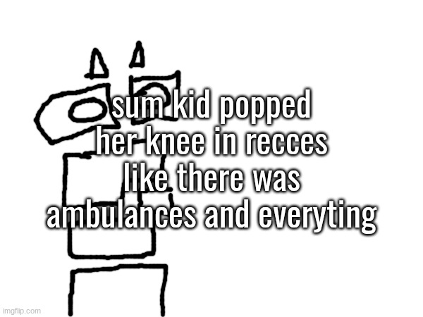 sum kid popped her knee in recces like there was ambulances and everyting | made w/ Imgflip meme maker