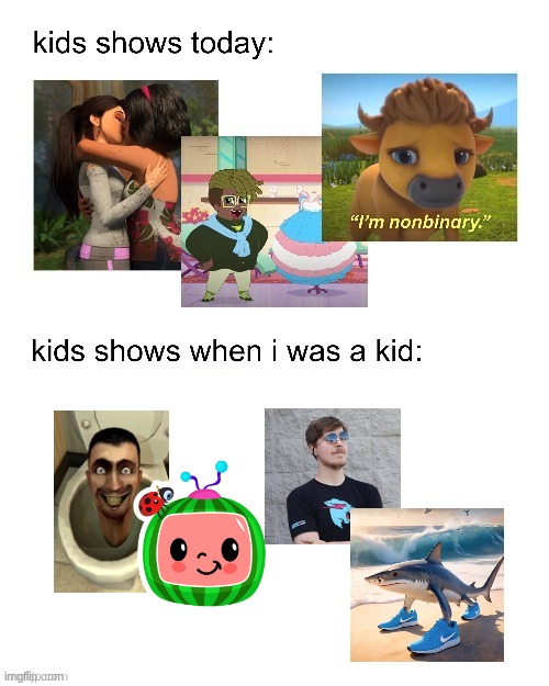 kids shows when I was a kid: | image tagged in kids shows when i was a kid | made w/ Imgflip meme maker