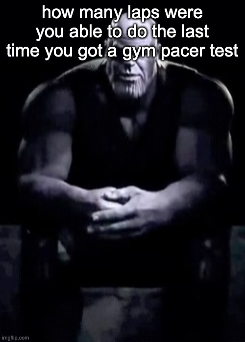 I got 42 | how many laps were you able to do the last time you got a gym pacer test | image tagged in thanos sitting,msmg | made w/ Imgflip meme maker