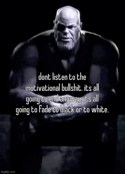 Thanos sitting | dont listen to the motivational bullshit. its all going to end anyway. its all going to fade to black or to white. | image tagged in thanos sitting | made w/ Imgflip meme maker