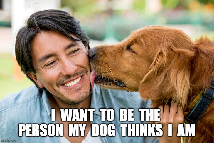 Good Instincts | I  WANT  TO  BE  THE  PERSON  MY  DOG  THINKS  I  AM | image tagged in dogs | made w/ Imgflip meme maker