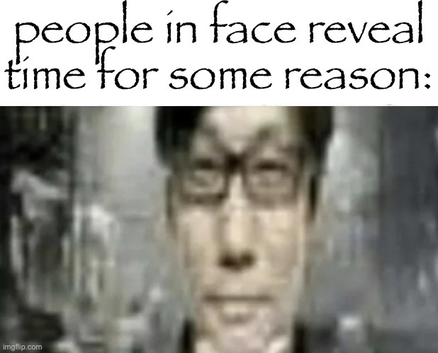 people in face reveal time for some reason | image tagged in people in face reveal time for some reason | made w/ Imgflip meme maker