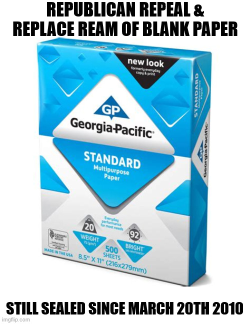 Republican Heath Care Plan | REPUBLICAN REPEAL & REPLACE REAM OF BLANK PAPER; STILL SEALED SINCE MARCH 20TH 2010 | image tagged in republican heath care plan,no care don't care,concept of a plan,51000 dead each year,genocide gop,maga medicine | made w/ Imgflip meme maker