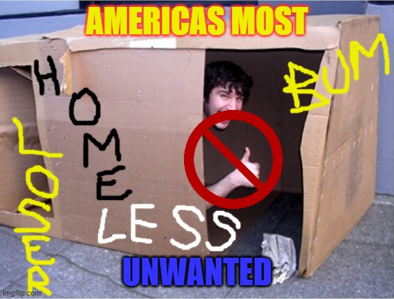 americas most unwanted | AMERICAS MOST; UNWANTED | image tagged in cardboard box home homeless,discrimination,daily abuse,homeless | made w/ Imgflip meme maker