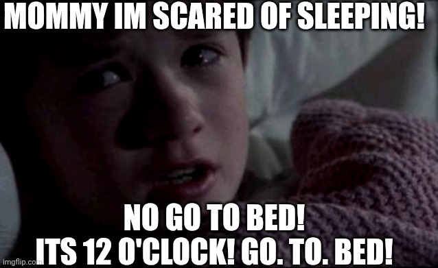 Mommy im scared | MOMMY IM SCARED OF SLEEPING! NO GO TO BED!
ITS 12 O'CLOCK! GO. TO. BED! | image tagged in memes,i see dead people | made w/ Imgflip meme maker