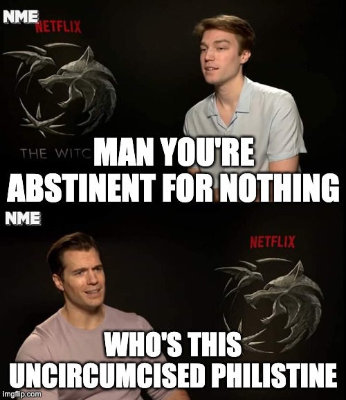 Who is this uncircumcised Philistine | MAN YOU'RE ABSTINENT FOR NOTHING; WHO'S THIS UNCIRCUMCISED PHILISTINE | image tagged in henry cavill | made w/ Imgflip meme maker