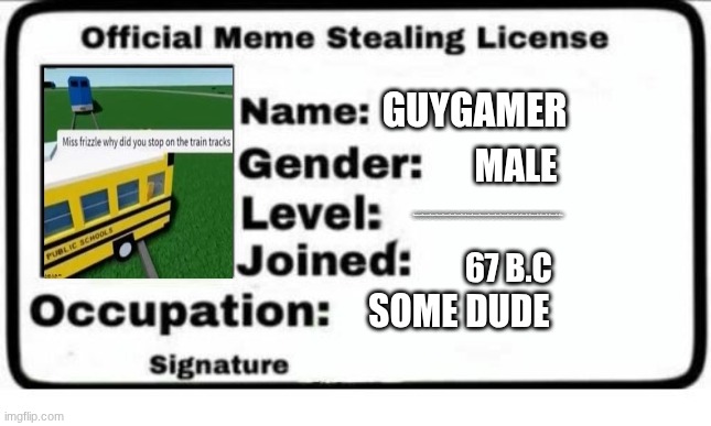 Official Meme Stealing License | GUYGAMER; MALE; 39284792387498237487239847239478932748327492374237894237984723984789234789237482379847238456789764567897654678908765467897654678907654678; 67 B.C; SOME DUDE | image tagged in official meme stealing license | made w/ Imgflip meme maker