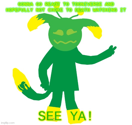 Catacomb request template | GONNA GO REACT TO TOONIVERSE AND HOPEFULLY NOT CHOKE TO DEATH WATCHING IT; SEE YA! | image tagged in catacomb request template | made w/ Imgflip meme maker