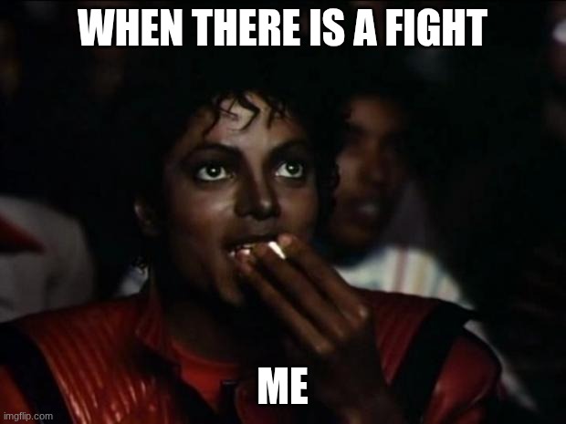 true | WHEN THERE IS A FIGHT; ME | image tagged in memes,michael jackson popcorn | made w/ Imgflip meme maker