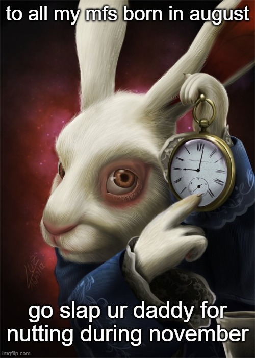 the clock is ticking | to all my mfs born in august; go slap ur daddy for nutting during november | image tagged in white rabbit pointing at a clock | made w/ Imgflip meme maker