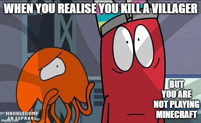 WHAT HAPPENS HERE | WHEN YOU REALISE YOU KILL A VILLAGER; BUT YOU ARE NOT PLAYING MINECRAFT | image tagged in hold up wait a minute something aint right | made w/ Imgflip meme maker