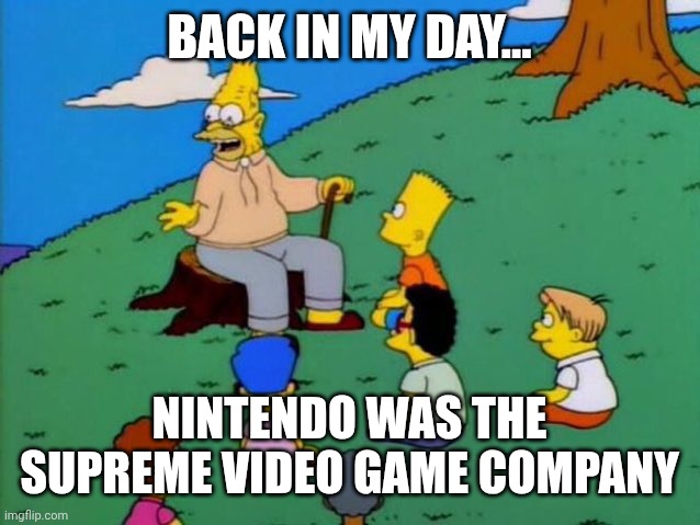 Am I old? | BACK IN MY DAY... NINTENDO WAS THE SUPREME VIDEO GAME COMPANY | image tagged in back in my day | made w/ Imgflip meme maker