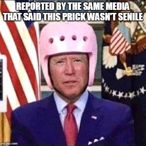 REPORTED BY THE SAME MEDIA THAT SAID THIS PRICK WASN'T SENILE | made w/ Imgflip meme maker