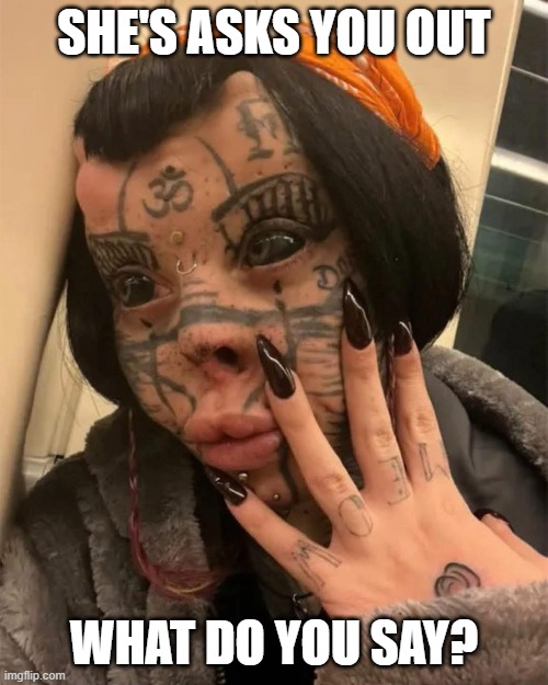 That's a Hard No | SHE'S ASKS YOU OUT; WHAT DO YOU SAY? | image tagged in cursed image | made w/ Imgflip meme maker