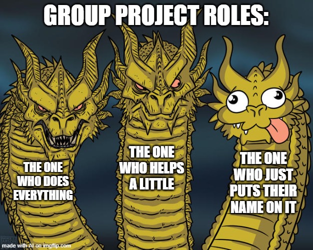 Typical Group Projects | GROUP PROJECT ROLES:; THE ONE WHO HELPS A LITTLE; THE ONE WHO JUST PUTS THEIR NAME ON IT; THE ONE WHO DOES EVERYTHING | image tagged in three-headed dragon | made w/ Imgflip meme maker