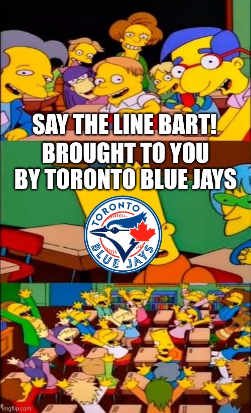 Toronto Blue Jays | SAY THE LINE BART! BROUGHT TO YOU BY TORONTO BLUE JAYS | image tagged in say the line bart simpsons | made w/ Imgflip meme maker