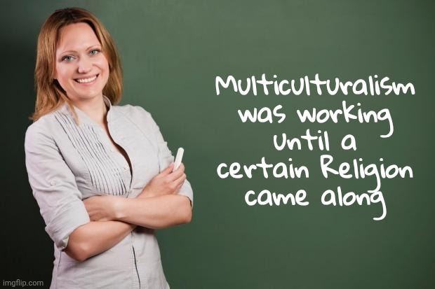 Teacher Meme | Multiculturalism was working until a certain Religion came along | image tagged in teacher meme | made w/ Imgflip meme maker