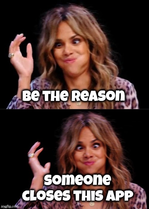 Lovely Halle Berry | Be the reason someone closes this app | image tagged in lovely halle berry | made w/ Imgflip meme maker