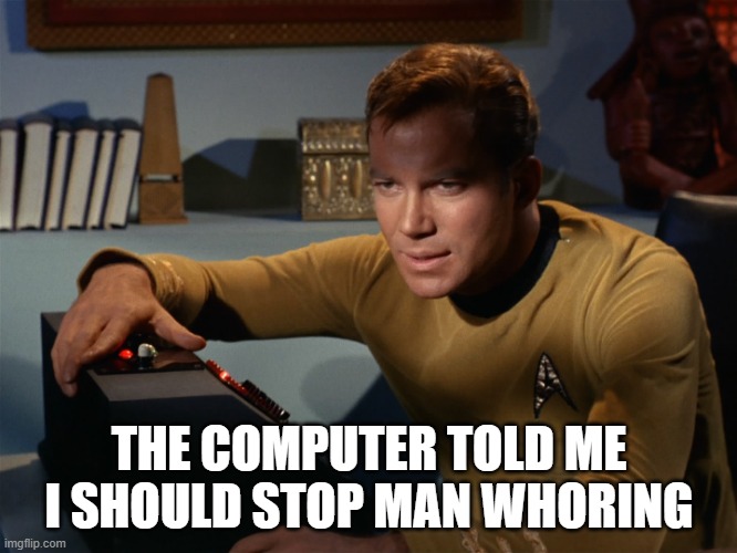 Stop Captain | THE COMPUTER TOLD ME I SHOULD STOP MAN WHORING | image tagged in star trek kirk computer | made w/ Imgflip meme maker