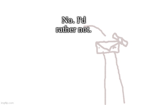 No. I'd rather not. | made w/ Imgflip meme maker