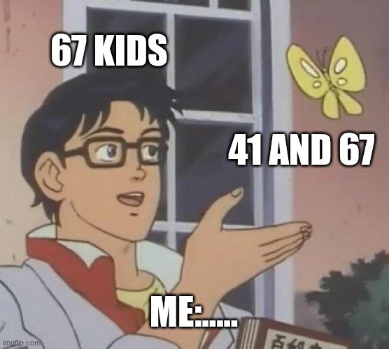 67 | 67 KIDS; 41 AND 67; ME:..... | image tagged in memes,is this a pigeon | made w/ Imgflip meme maker