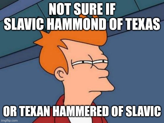 Futurama Fry Meme | NOT SURE IF SLAVIC HAMMOND OF TEXAS; OR TEXAN HAMMERED OF SLAVIC | image tagged in memes,futurama fry | made w/ Imgflip meme maker