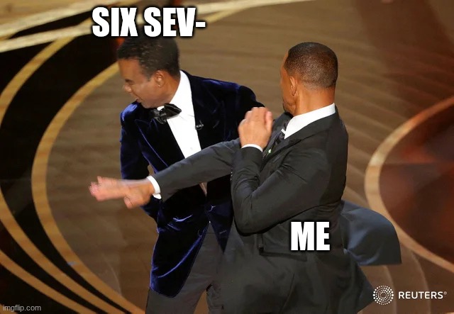 It's not funny... | SIX SEV-; ME | image tagged in will smith punching chris rock | made w/ Imgflip meme maker