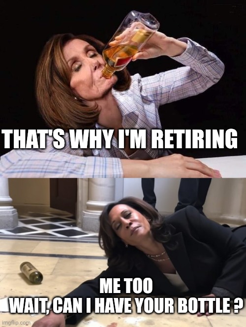 THAT'S WHY I'M RETIRING ME TOO
WAIT, CAN I HAVE YOUR BOTTLE ? | image tagged in nancy pelosi drinking booze,drunk kamala | made w/ Imgflip meme maker