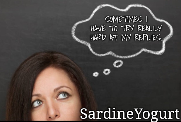 Thought | SOMETIMES I HAVE TO TRY REALLY HARD AT MY REPLIES. SardineYogurt | image tagged in thought | made w/ Imgflip meme maker
