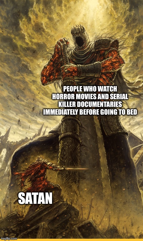 It seems true | PEOPLE WHO WATCH HORROR MOVIES AND SERIAL KILLER DOCUMENTARIES IMMEDIATELY BEFORE GOING TO BED; SATAN | image tagged in fantasy painting | made w/ Imgflip meme maker