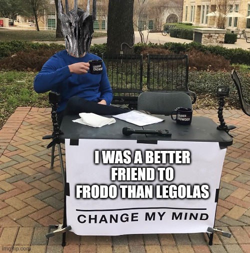 Sauron was a batter friend to Frodo than Legolas | I WAS A BETTER FRIEND TO FRODO THAN LEGOLAS | image tagged in change my mind,sauron,frodo,legolas,lotr | made w/ Imgflip meme maker