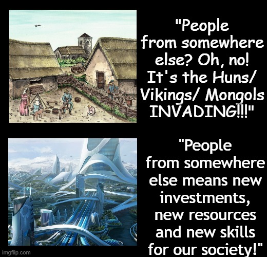 blank black | "People from somewhere else? Oh, no! It's the Huns/ Vikings/ Mongols
INVADING!!!" "People from somewhere else means new investments, new res | image tagged in blank black | made w/ Imgflip meme maker
